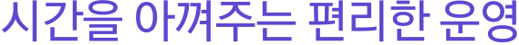 시간을 아껴주는 편리한 운영