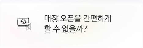 [점주] 매장 오픈을 간편하게 할 수 없을까?