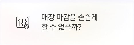 [점주] 매장 마감을 손쉽게 할 수 없을까?