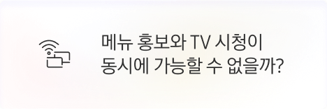 [점주] 메뉴 홍보와 TV 시청이 동시에 가능할 수 없을까?