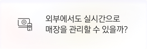 [점주] 외부에서도 실시간으로 매장을 관리할 수 있을까?