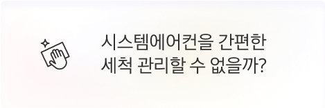 [점주] 시스템에어컨을 간편한 세척 관리할 수 없을까?