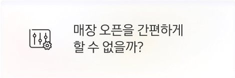 [점주] 매장 오픈을 간편하게 할 수 없을까?