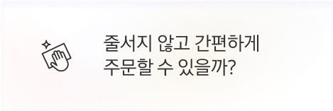 [고객] 줄서지 않고 간편하게 주문할 수 있을까?